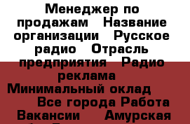 Менеджер по продажам › Название организации ­ Русское радио › Отрасль предприятия ­ Радио реклама › Минимальный оклад ­ 15 000 - Все города Работа » Вакансии   . Амурская обл.,Благовещенск г.